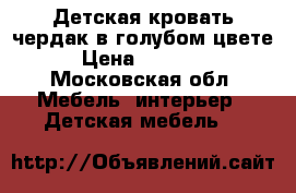 Детская кровать-чердак в голубом цвете › Цена ­ 10 000 - Московская обл. Мебель, интерьер » Детская мебель   